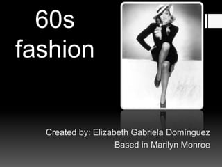 60s
fashion
Created by: Elizabeth Gabriela Domínguez
Based in Marilyn Monroe
 