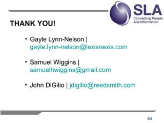 64
THANK YOU!
• Gayle Lynn-Nelson |
gayle.lynn-nelson@lexisnexis.com
• Samuel Wiggins |
samuelhwiggins@gmail.com
• John Di...