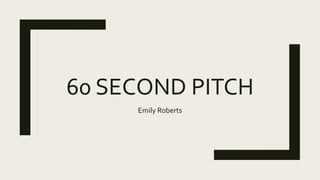 60 SECOND PITCH
Emily Roberts
 