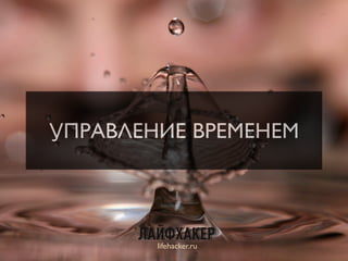 УПРАВЛЕНИЕ ВРЕМЕНЕМ
lifehacker.ru
11
 