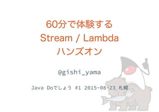 60分で体験する 
Stream / Lambda 
ハンズオン
 