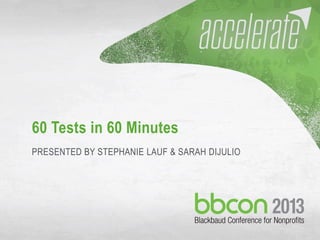 60 Tests in 60 Minutes
PRESENTED BY STEPHANIE LAUF & SARAH DIJULIO
 