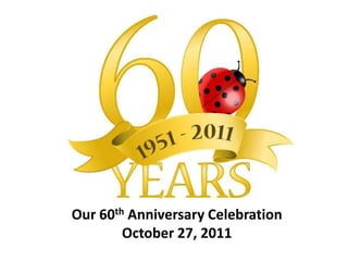 Our 60th Anniversary Celebration
        October 27, 2011
 