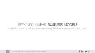 60 Things Every Startup Needs To Know – Moses Kemibaro11
SEEK NON-LINEAR BUSINESS MODELS
In addition to scaling fast, seek businessmodels that follow an exponential growth curve
 