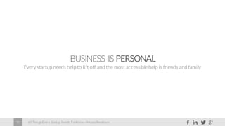 60 Things Every Startup Needs To Know – Moses Kemibaro31
BUSINESS IS PERSONAL
Every startup needs help to lift off and the most accessible help is friends and family
 