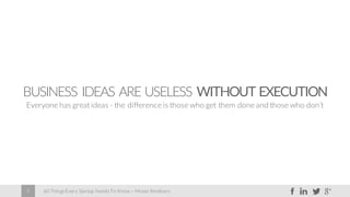 60 Things Every Startup Needs To Know – Moses Kemibaro5
BUSINESS IDEAS ARE USELESS WITHOUT EXECUTION
Everyone has great ideas - the difference is those who get them done and those who don’t
 
