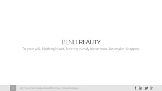 60 Things Every Startup Needs To Know – Moses Kemibaro61
BEND REALITY
To your will. Nothing is writ. Nothing is truly lost or won. Just make it happen.
 
