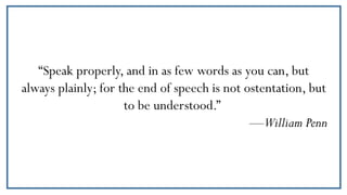 “Speak properly, and in as few words as you can, but
always plainly; for the end of speech is not ostentation, but
to be u...