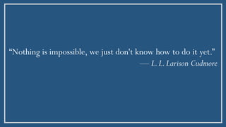 “Nothing is impossible, we just don't know how to do it yet.”
— L.L.Larison Cudmore
 