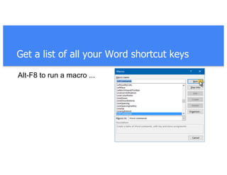 Get a list of all your Word shortcut keys
Alt-F8 to run a macro ...
 