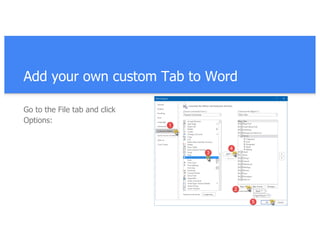 Add your own custom Tab to Word
Go to the File tab and click
Options:
 