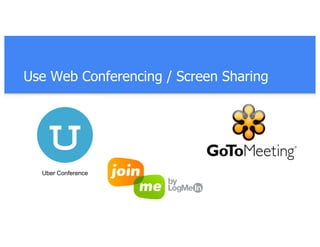 Use Web Conferencing / Screen Sharing
Uber Conference
 