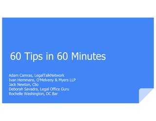 60 Tips in 60 Minutes
Adam Camras, LegalTalkNetwork
Ivan Hemmans, O’Melveny & Myers LLP
Jack Newton, Clio
Deborah Savadra,...