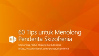 60 Tips untuk Menolong
Penderita Skizofrenia
Komunitas Peduli Skizofrenia Indonesia
https://www.facebook.com/groups/skizofrenia
 