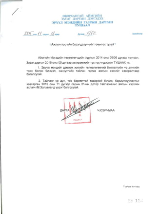 / 9B9PXAHfAH AM: rntiH
3ACAf jJ,APrhIH )J,3Pf"3)l,'3X
3PYYJl M3H,lJ;HiD-J A3PhIH)l,APrLIH
TYlUAAJI
AYraap !!jj'O, ApBaMx33p
iA>KnblH x3cn1~H 6yp3nA3XYYHV1~r TOMV1nox Tyxa~-'
A~MrV1~H V1pr3AV1~H TeneenerYAV1~H xypnblH 2014 OHbl 09/06 Ayraap TOrrOOJl,
3acar AaprblH 2015 OHbl 05 Ayraap 3aXV1paM>KV1~r TYC TYC YHA3CJl3H TYWAAX Hb:
1. 3PYYJl M3HAV1~r A3M>KV1X >KV1JlV1~H TeJleBJlereeHV1~ 6V1eJl3JlTV1~H YP AYHrV1~H
TOOH 60JlOH 6V1YM3Jl, caHxyyrV1~H Ta~JlaH raprax a>KJlblH X3CrV1l11r XaBCpaJlTaap
6aTaJlcyra~.
2. Ta~JlaHr YP AYH, TOO 6apV1MTTa~ TOAOPXO~ 6V1YV1>K, 6apV1MT>KYYJlaJlTblr
xaBcapraH 2015 OHbl 11 Ayr33p capblH 21-Hbl AOTOp Ta~JlarHaXblr a>KJlblH x3crV1~H
aXJlary /M.30Jl3a71a/-A yyp3r 6onrocyra~.
Y.C3PYMAA
TushaaI/A-4.doc
 