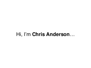 Hi, I‟m Chris Anderson…
 
