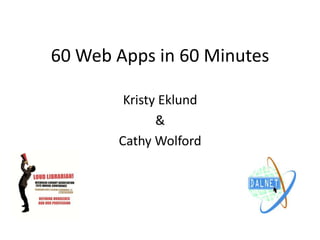 60 Web Apps in 60 Minutes
Kristy Eklund
&
Cathy Wolford
 