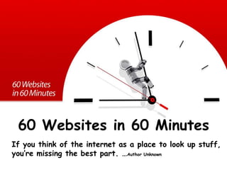  60 Websites in 60 MinutesIf you think of the internet as a place to look up stuff, you’re missing the best part. …Author Unknown 
