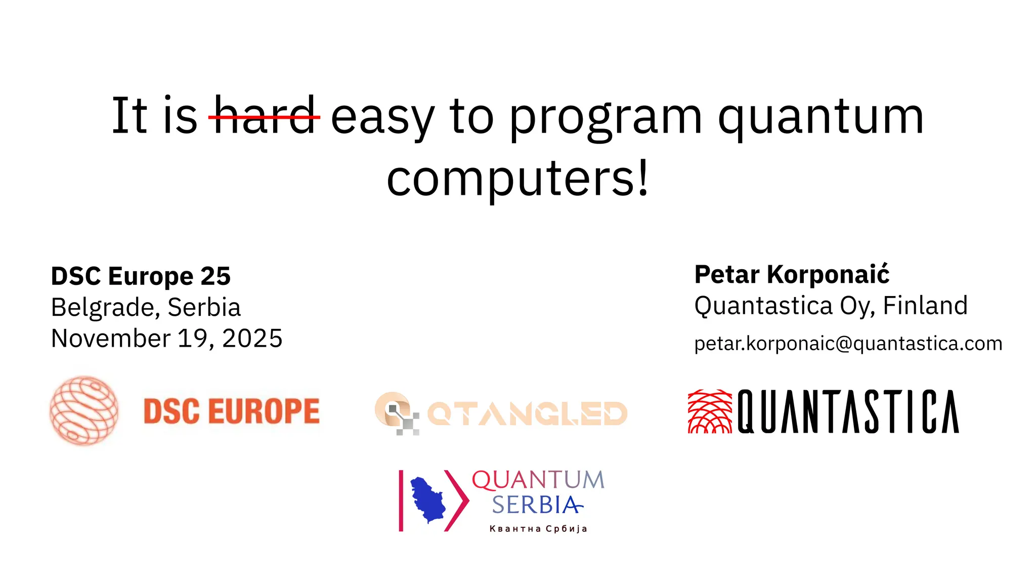 It is hard easy to program quantum
computers!
DSC Europe 25
Belgrade, Serbia
November 19, 2025
Petar Korponaić
Quantastica Oy, Finland
petar.korponaic@quantastica.com