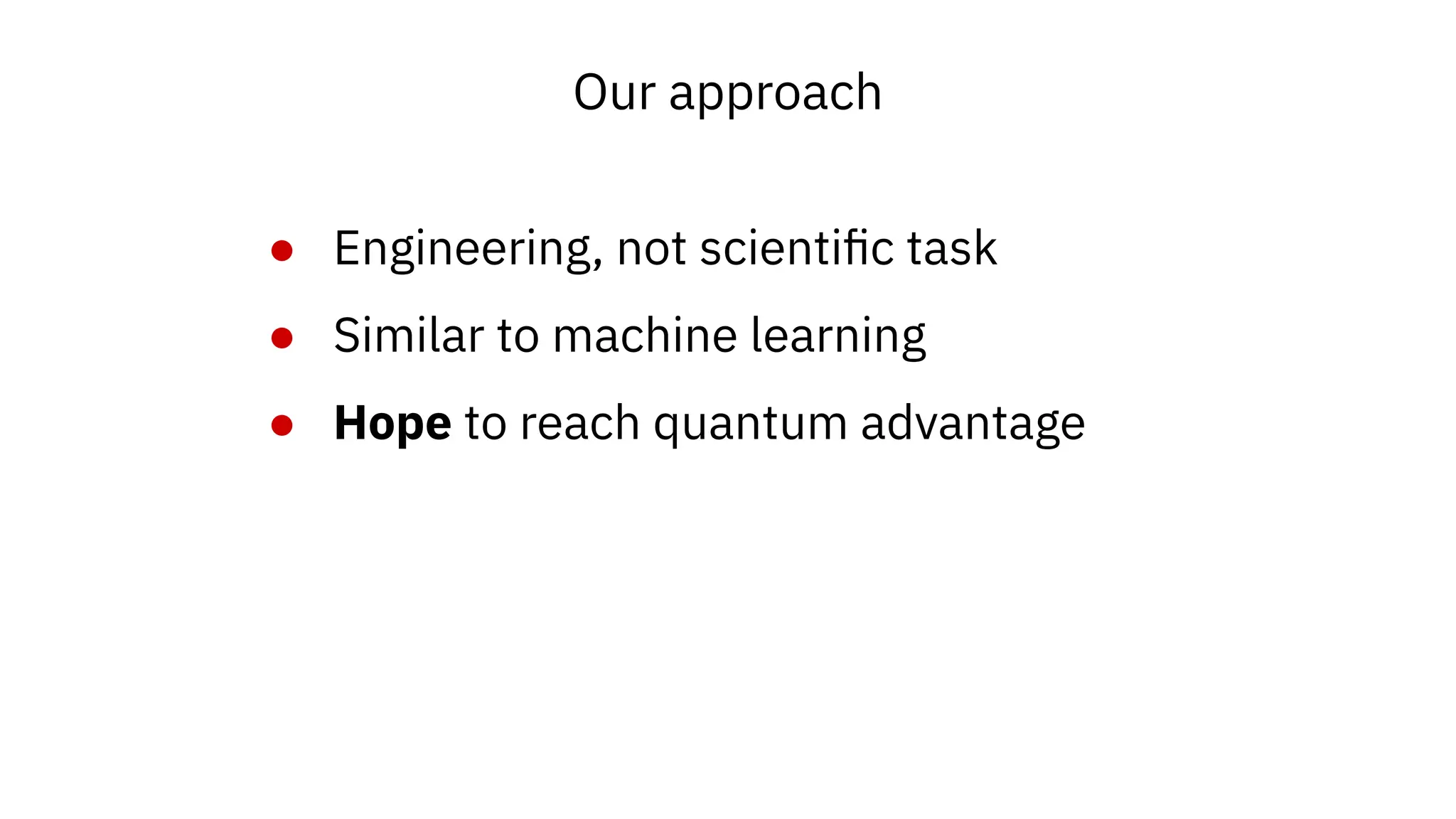Our approach
● Engineering, not scientific task
● Similar to machine learning
● Hope to reach quantum advantage