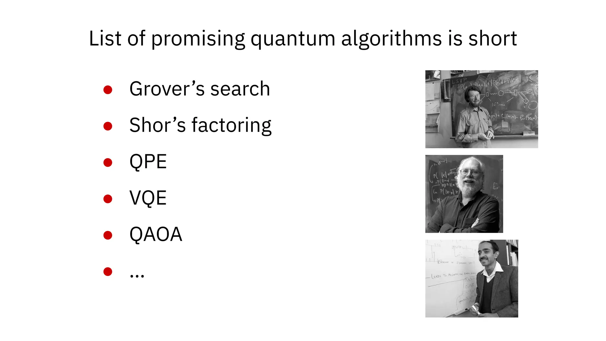 List of promising quantum algorithms is short
● Grover’s search
● Shor’s factoring
● QPE
● VQE
● QAOA
● …