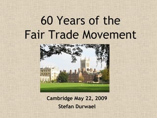 60 Years of the Fair Trade Movement Cambridge May 22, 2009 Stefan Durwael 
