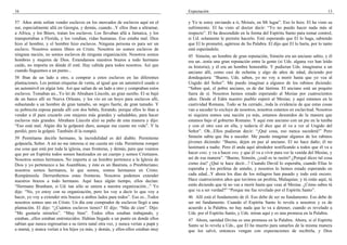 16
57 Años atrás solían vender esclavos en los mercados de esclavos aquí en el
sur, especialmente allá en Georgia, y demás, cuando...Y ellos iban a ultramar,
a Africa, y los Bóers, traían los esclavos. Los llevaban allá a Jamaica, y los
transportaban a Florida, y los vendían, vidas humanas. Eso estaba mal. Dios
hizo al hombre, y el hombre hizo esclavos. Ninguna persona es para ser un
esclavo. Nosotros somos libres en Cristo. Nosotros no somos esclavos de
ninguna nación, no somos esclavos de ninguna organización. Nosotros somos
hombres y mujeres de Dios. Extendamos nuestros brazos a todo hermano
caído, no importa en dónde él esté. Hay cabida para todos nosotros. Así que
cuando lleguemos a un punto...
58 Iban de un lado a otro, a comprar a estos esclavos en las diferentes
plantaciones. Les ponían etiquetas de venta, al igual que un automóvil usado o
un automóvil en algún lote. Así que salían de un lado a otro y compraban estos
esclavos. Tomaban un...Yo leí de Abraham Lincoln, un gran sureño. El se bajó
de un barco allí en Nueva Orleans, y los vio en un hoyo para esclavos allí,
subastando a un hombre de gran tamaño, un negro fuerte, de gran tamaño. Y
su pobrecita esposa parada allí con dos bebés, llorando, porque ellos lo iban a
vender a él para cruzarlo con mujeres más grandes y saludables, para hacer
esclavos más grandes. Abraham Lincoln alzó su puño de esta manera y dijo:
“Eso está mal. Algún día la golpearé duro, aunque me cueste mi vida”. Y la
perdió, pero la golpeó. También él la rompió.
59 Permítame decirle hermano, la incredulidad es del diablo. Permíteme
golpearla, Señor. A mí no me interesa si me cuesta mi vida. Permíteme romper
esa cosa que está por toda la iglesia, esas fronteras, y demás, para que veamos
que por un Espíritu todos somos bautizados en un cuerpo y somos Cristianos.
Nosotros somos hermanos. No importa si un hombre pertenece a la Iglesia de
Dios y yo pertenezco a las Asambleas, y éste es un Bautista, o Presbiteriano;
nosotros somos hermanos, lo que somos, somos hermanos en Cristo.
Rompámosla. Derrumbemos estas fronteras. Nosotros podemos extender
nuestros brazos a todo hermano. Aquí hace algún tiempo, ellos decían:
“Hermano Branham, si Ud. tan sólo se uniera a nuestra organización...” Yo
dije: “No, yo estoy con su organización, pero les voy a decir lo que voy a
hacer, yo voy a extender mis brazos a ambos lados para todos”. Eso es...Todos
nosotros somos uno en Cristo. Un día este comprador de esclavos llegó a una
plantación. El dijo: “¿Cuántos esclavos tienes? El dijo: “Más de cien”. Dijo:
“Me gustaría mirarlos”. “Muy bien”. Todos ellos estaban trabajando, y
estaban...ellos estaban entristecidos. Habían llegado a un punto en donde ellos
sabían que nunca regresarían a su tierra natal otra vez, y nunca verían a papá y
a mamá, y nunca verían a los hijos ya más, y demás, y ellos-ellos estaban muy
Expectación 13
y Yo te estoy enviando a ti, Moisés, en Mi lugar”. Eso lo hizo. El ha visto su
sufrimiento. El ha visto al doctor decir: “Yo no puedo hacer nada más al
respecto”. El ha descendido en la forma del Espíritu Santo para tomar control,
si Ud. solamente le permite hacerlo. Esté esperando que El lo haga, sabiendo
que El lo prometió, agárrese de Su Palabra. El dijo que El lo haría, por lo tanto
esté esperándolo.
45 Simeón, un hombre de gran reputación, Simeón era un anciano sabio, y él
era un...tenía una gran reputación entre la gente (si Uds. alguna vez han leído
su historia); y él era un hombre honorable. Y pudieran Uds. imaginarse a un
anciano allí, como casi de ochenta y algo de años de edad, diciendo por
dondequiera: “Bueno, Uds. saben, yo no voy a morir hasta que yo vea al
Ungido del Señor”. Me puedo imaginar a algunos de los rabinos diciendo:
“Saben qué, el pobre anciano, es de dar lástima. El anciano está un poquito
fuera de sí. Nosotros hemos estado esperando al Mesías por cuatrocientos
años. Desde el Edén nuestro pueblo esperó al Mesías; y aquí estamos en la
cautividad Romana. Todo se ha cerrado...toda la evidencia de que estas cosas
van a suceder lo excluye de nosotros, nosotros estamos en esclavitud. Nosotros
ni siquiera somos una nación ya más, estamos desunidos de la manera que
estamos bajo el gobierno Romano. Y aquí este anciano con un pie en la tumba
y con el otro casi en ella, y todavía él dice que él va a ver al Ungido del
Señor”. Oh...Ellos pudieran decir: “¡Qué cosa, eso nunca sucederá!” Pero
Simeón sabía que iba a suceder. Me puedo imaginar algunos de los rabinos
jóvenes diciendo: “Bueno, dejen en paz al anciano. El no hace daño; él no
lastimará a nadie. Pero él anda aquí alrededor testificando a todos que él va a
hacer esto, y va a hacer eso, y que él va a vivir para ver la venida del Mesías, y
así de esa manera”. “Bueno, Simeón, ¿cuál es tu razón? ¿Porqué dices tal cosa
como ésa? ¿Qué te hace decir...? Cuando David lo esperaba, cuando Elías lo
esperaba y los profetas de antaño, y nosotros lo hemos estado esperando en
cada edad...Y ahora los días de los milagros han pasado y todo está oscuro.
Hace cuatrocientos años que tuvimos un profeta, Malaquías; y tú estás aquí, tú
estás diciendo que tú no vas a morir hasta que veas al Mesías. ¿Cómo sabes tú
que va a ser verdad?” “Porque me fue revelado por el Espíritu Santo”.
46 Allí está el fundamento de él. Eso debe de ser su fundamento. Eso debe de
ser mi fundamento. Cuando el Espíritu Santo lo revela a nosotros y es de
acuerdo a la Palabra, no hay nada que lo va a detener, cuando es revelado a
Uds. por el Espíritu Santo, y Uds. miran aquí y es una promesa en la Palabra.
47 Ahora, sanidad Divina es una promesa en la Palabra. Ahora, si el Espíritu
Santo se lo revela a Uds., que El ha muerto para sanarlos de la misma manera
que los salvó, entonces vengan con expectaciones de recibirla, y Dios
 