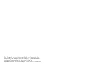 Este libro puede ser distribuido o reproducido gratuitamente sin fines
comerciales y está protegido bajo una licencia 2.5 Creative Commons
Attribution-Noncommercial-No Derivative Works. Ver
www.biblebelievers.org/messagehub para detalles acerca de esta licencia.
 