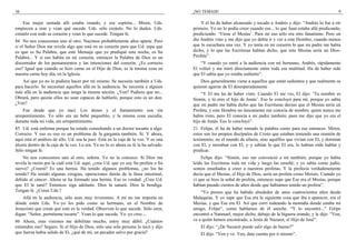 36
Esa mujer sentada allí estaba orando, y ese espíritu... Miren, Uds.
empiecen a orar y vean qué sucede. Uds. sólo creánlo. No lo duden. Uds.
créanlo con todo su corazón y vean lo que sucede. Tengan fe.
84 No nos conocemos uno al otro. Nacimos probablemente años aparte. Pero
si el Señor Dios me revela algo que está en su corazón para que Ud. sepa que
es–que es Su Palabra, que este Mensaje que yo prediqué esta noche, es Su
Palabra... Y si eso habita en mi corazón, entonces la Palabra de Dios es un
discernidor de los pensamientos y las intenciones del corazón. ¿Es correcto
eso? Igual que cuando se hizo carne en el Hijo de Dios, es la misma cosa en
nuestra carne hoy día, en la Iglesia.
Así que yo no lo pudiera hacer por mí mismo. Se necesita también a Uds.
para hacerlo. Se necesitan aquellos allá en la audiencia. Se necesita a alguien
más allá en la audiencia que tenga la misma unción. ¿Ven? Pudiera que no...
Obrará, pero quizás ellos no sean capaces de hablarlo, porque esto es un don.
¿Ven?
Fue desde que yo nací. Los dones y el llamamiento son sin
arrepentimiento. Yo sólo era un bebé pequeñito, y la misma cosa sucedía,
durante toda mi vida, sin arrepentimiento.
85 Ud. está enferma porque ha estado consultando a un doctor tocante a algo.
Correcto. Y eso es–eso es un problema de la garganta también. Sí. Y ahora,
aquí está el análisis de ello. Ud. sea la juez. Está en la caja de la voz. Y es una
úlcera dentro de la caja de la voz. Lo era. Ya no lo es ahora su fe la ha salvado.
Sólo tengan fe.
No nos conocemos uno al otro, señora. Yo no la conozco. Si Dios me
revela la razón por la cuál está Ud. aquí, ¿cree Ud. que yo soy Su profeta o Su
siervo? ¿Creerá? Es una hernia. Ha tenido algunos problemas, ¿no los ha
tenido? Ha tenido algunas cirugías, operaciones detrás de la línea intestinal,
debido al cáncer. Ahora se ha formado una hernia. Eso es verdad. ¿Cree Ud.
que El la sanó? Entonces siga adelante. Dios la sanará. Dios la bendiga.
Tengan fe. ¿Creen Uds.?
Allá en la audiencia, sólo sean muy reverentes. A mí no me importa en
dónde estén Uds. Yo–yo les pido como su hermano, en el Nombre de
Jesucristo que crean que esto es la verdad. Observen lo que sucede. Sólo oren,
digan: “Señor, permíteme tocarte”. Vean lo que sucede. Yo–yo creo....
86 Ahora, esas visiones me debilitan mucho, estoy muy débil. ¿Cuántos
entienden eso? Seguro. Si el Hijo de Dios, sólo una sola persona lo tocó y dijo
que fuerza había salido de El, ¿qué de mí, un pecador salvo por gracia?
¡NO TEMAIS! 9
Y él ha de haber alcanzado y tocado a Andrés y dijo: “Andrés lo fue a oír
primero. Yo no lo podía creer cuando ese... lo que Juan estaba allá predicando,
prediciendo: ‘Viene el Mesías’. Para mí eso sólo era otro fanatismo. Pero un
día Andrés vino y me dijo que yo debía ir y ver a este Hombre, cuando menos
que lo escuchara una vez. Y yo tenía en mi corazón lo que mi padre me había
dicho, y lo que las Escrituras habían dicho, que este Mesías sería un Dios-
Profeta”.
“Y cuando yo entré a la audiencia con mi hermano, Andrés, rápidamente
El volteó y me miró directamente entre toda esa multitud. Ha de haber sido
que El sabía que yo estaba sediento”.
Dios generalmente viene a aquellos que están sedientos y que realmente se
quieren agarrar de El desesperadamente
“Y El me ha de haber visto. Cuando El me vio, El dijo: ‘Tu nombre es
Simón, y tú eres el hijo de Jonás’. Eso lo concluyó para mí, porque yo sabía
que mi padre me había dicho que las Escrituras decían que el Mesías sería un
Profeta, y este Hombre no únicamente me conocía de nombre, quien nunca me
había visto, pero El conocía a mi padre también, pues me dijo que yo era el
hijo de Jonás. Eso lo concluyó”.
21 Felipe, él ha de haber tomado la palabra como para ese entonces. Miren,
estos son los propios discípulos de Cristo que estaban teniendo una reunión de
testimonio; no el mundo de afuera, sino aquéllos que vivían con El, y dormían
con El, y moraban con El, y–y sabían lo que El era, lo habían oído hablar y
predicar.
Felipe dijo: “Simón, eso me convenció a mí también, porque yo había
leído las Escrituras toda mi vida y luego las enseñé; y yo sabía como judío,
somos enseñados a creer a nuestros profetas. Y la profecía verdaderamente
decía que el Mesías, el Hijo de Dios, sería un profeta como Moisés. Cuando yo
vi que se hizo la señal de profeta, entonces supe que Ese era el Mesías, porque
habían pasado cientos de años desde que habíamos tenido un profeta”.
“Yo pienso que ha habido alrededor de unos cuatrocientos años desde
Malaquías. Y yo supe que Esa era la siguiente cosa que iba a aparecer, era el
Mesías, y que Ese era El. Así que corrí rodeando la montaña donde estaba mi
amigo, Felipe”, como hablamos de él anoche. “Y lo encontré...” Felipe
encontró a Natanael, mejor dicho, debajo de la higuera orando, y le dijo: “Ven,
ve a quién hemos encontrado, a Jesús de Nazaret, el Hijo de José”.
El dijo: “¿De Nazaret puede salir algo de bueno?”
El dijo. “Ven y ve. Ven, date cuenta por ti mismo”.
 