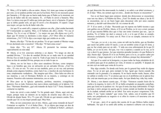 34
79 Mire, y El le habló a ella un ratito. Ahora, Ud. tiene que tomar mi palabra
por esto; yo no pudiera probar esto por la Escritura. Pero le era necesario pasar
por Samaria, y El dijo que no hacía nada hasta que el Padre se lo mostrara, así
que ha de haber sido de esta manera. El... el Padre lo envió a Samaria. Muy
bien. La única cosa que El sabía que tenía que hacer, era ir a Samaria. El pensó
que se debía quedar solo, así que El envió a los discípulos. El esperó. Llegó
una mujer, así que ésa ha de haber sido ella.
Así que El se sentó allí y empezó a platicar con ella. ¿Qué estaba haciendo
El? Contactando su espíritu. Mire, si El hubiera ido allá y dicho: “Yo soy el
Mesías, Yo–Yo sí soy el Mesías”... Lo mejor era que ella dijera eso (¿ve?),
dejar que El mismo se declarara a esta mujer. ¿Ve? Dios obra en maneras
misteriosas. ¿Ve? Y El le dijo a esa mujer algo que estaba en su vida.
Bueno, ella dijo: “Tú has de ser profeta. Yo sé que cuando el Mesías venga
El nos declarará esto a nosotros”. Ella dijo: “El hará estas cosas”.
Jesús dijo: “Yo soy El”. Ahora, El prometió las mismas obras,
especialmente en esta edad.
80 Ahora, si–si Ud. estuviera enferma y yo dijera: “Yo tengo un don de
sanidad Divina...” Un don de sanidad Divina no es nada sino fe en sanidad
Divina. Eso es todo lo que es: tener fe. Todo el que tiene fe en sanidad Divina,
tiene un don de sanidad Divina, porque eso es todo lo que es.
Ahora, eso no los hace a ellos unos sanadores Divinos, como tampoco
hace a un hombre que cree en salvación un–un salvador Divino. ¿Ven? Es
sólo... El cree en eso. Yo creo en eso también, pero yo no soy una persona
dotada como algunos hombres, como Jack Coe, y muchos de esos hermanos lo
eran, simplemente verdaderos... Me imagino que ellos... Dios lidia con ellos en
sus maneras, y con el Hermano Roberts en su manera, y conmigo en mi
manera. Nosotros sólo tenemos ministerios, eso es todo.
81 Dios puso en la Iglesia: apóstoles, profetas, maestros, evangelistas,
pastores. Eso es todo. Entonces hay nueve dones espirituales en la Iglesia. Ud.
dice: “Hermano Branham: ¿qué está tratando de hacer Ud.?” Estoy tratando de
contactar su espíritu.
Jesús me envió a esta ciudad. Yo fui guiado aquí. Ahora, aquí está una
mujer, porque tiene un número en su tarjeta de oración muy allá en los...
Olvidé de dónde llamé. 50 o 75 o por allí. Olvidé en qué número estaba. Pero
sucede que Ud. es esa mujer parada aquí. Muy bien.
Mire, no nos conocemos uno al otro. Ahora, ¿qué estoy tratando de hacer?
Contactar su espíritu. Y si el Señor Dios... Si yo dijera que tengo un don de
sanidad, pusiera mis manos sobre Ud., y dijera: “¡Alabado el Señor!, ¡aleluya!;
¡NO TEMAIS! 11
en qué dirección iba atravesando la ciudad, y se subió a un árbol sicómoro, y
él–él dijo: ‘Mira, me sentaré aquí en estos... donde dos brazos se encuentran’”.
Ese es un buen lugar para sentarse: donde dos direcciones se encuentran;
esas son sus ideas y la Palabra de Dios. ¿Ven? En donde sus ideas y las de El
se encuentran, ese es un buen lugar para descansar sólo por unos cuantos
minutos, y decidir cuál dirección Ud. va a tomar de allí.
25 Y él se sentó, y él dijo: ‘Recuerdo que mi esposa me habló tocante a que
este galileo era un Profeta. Ahora, si El es un Profeta, yo le voy a creer, porque
yo sé que nuestra Biblia dice que si hay uno entre vosotros que sea... que es
profeta, Yo el Señor me daré a conocer a él; y si lo que él dice se cumple,
entonces escúchenlo; Yo estoy con él. Pero si no se cumple, entonces no lo
escuchen’”.
“Así que, yo–yo sé, y no creo, como mi rabí me ha dicho, que un Hombre
que nació tan pobre como El nació, y con un nombre como el que El tiene, y
que no fue criado para ser un rabí... Y toda esa cosa sobrenatural de la que El
habla, yo–yo no la creo. Así que, voy–voy a esperar y cuando yo lo vea, yo le
voy a decir lo que pienso. Así que mientras pensaba tocante a lo que Rebeca le
dijo, bueno dijo: ‘Quizás El sí es un Profeta; pero si lo es, yo quiero saber por
mí mismo, y luego regresaré y se lo diré a Rebeca; porque hay demasiados’”.
Así que él se sentó en la horqueta y se puso todas las hojas alrededor de él,
se cubrió para que él no pudiera ser visto, él mismo se camufló. Y después de
un rato oyó un ruido que venía de la curva.
Hay algo extraño. En donde está Jesús, por lo general hay ruido de alguna
clase. Yo no sé por qué, pero siempre lo hay. Igual que Aaron cuando iba
entrando con la granada y la campana. Si no hacía mucho ruido, bueno, ellos
no sabían si estaba vivo. Y yo pienso que ese es el problema con la iglesia hoy
día: está tan muerta que ya no oímos nada. Así que dónde hay vida, hay ruido.
26 Ahora, y nos damos cuenta que... El dijo: “Entonces cuando Jesús dio la
vuelta a la esquina, lo miró a El. El se había arreglado un pequeño camuflaje,
para que Jesús no lo pudiera ver. Así que él tenía una hoja cubriéndolo. El bajó
esa hoja y miró, porque no quería que lo vieran, siendo un hombre de negocio
de la ciudad, sentado arriba en un árbol. Eso sería un poco vergonzoso, Uds.
saben. Y ese “santo rodador” que venía. Uds. saben, con el nombre que El
tenía, eso perjudicaría su negocio si–si ellos lo vieran a él asociarse con un
Tipo como ese”.
Y así que... pero él se quería dar cuenta de lo que Rebeca había estado
hablando. Así que él se sentó allá arriba; se mantuvo cubierto con su hoja y
 