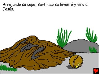 Arrojando su capa, Bartimeo se levantó y vino a
Jesús.
 