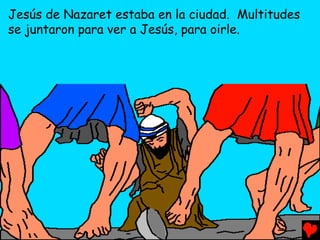 Jesús de Nazaret estaba en la ciudad. Multitudes
se juntaron para ver a Jesús, para oirle.
 