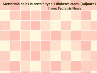 Metformin helps in certain type 1 diabetes cases. (Adjunct Th
                             from: Pediatric News
 