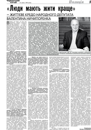 31 липня 2013 року 5
В
важаю, що кожен, хто має таку
можливість, повинен допомогти
своєму ближньому, — говорить
Валентин Миколайович. — Це один з
християнських постулатів, що їх дотри-
мувалося багато відомих українців. Ві-
зьмемо для прикладу рід Терещенків,
який майже століття поспіль успішно
піднімав економіку України. Інвестую-
чи в розвиток виробництва, Терещенки
піклувалися водночас і про працюючий
люд. Аби не бути голослівним, зверну-
ся до архівних записів про порядок на
рафінадному заводі в Хуторі Михайлів-
ському, де у три зміни з одним вихідним
на тиждень 660 робітників переробляли
за добу 10 тисяч пудів цукру-піску. Се-
редньомісячна зарплата становила тут
від 6 до 15 рублів. Окрім неї, кожно-
му працюючому видавали по 5 рублів
на харчування, а прибулим здалеку —
щоденно в їдальні за пільговими ціна-
ми — хліб і м’ясні продукти. При заводі
була лікарня на 35 ліжок, трирічне на-
родне училище на 60 учнів та чайна, в
якій влаштовували вечори відпочинку,
ставили вистави.
— Дійсно, в нинішніх соціально-
економічних умовах така господар-
ська діяльність, поєднана з добро-
чинністю, просто необхідна Україні.
Не виняток і Шевченків край, для
розвою якого ви вже доклали чи-
мало сил. Проте звернень на вашу
адресу про надання допомоги як від
окремих жителів округу, так і від ке-
рівників населених пунктів, очевид-
но не зменшується. Що робити в та-
кій ситуації?
— Я й раніше не відмовляв людям у
допомозі, проте зіткнувшись із пробле-
мами населених пунктів свого виборчо-
го округу, зрозумів, що тут одноразо-
вими фінансовими вливаннями нічого
не доб’єшся. Візьмемо для прикладу те
чи інше село: і школа, і фельдшерсько-
акушерський пункт в ньому давно сто-
ять без ремонту, про нічне освітлення
вулиць далі балачок справа не йде, до-
роги — хоч хрестись і тікай. І так далі,
й тому подібне. І на все це треба гро-
ші. Держава сьогодні не в змозі їх ви-
ділити, про місцеві бюджети й говори-
ти нічого. А в мецената таких великих
коштів немає. Значить, треба вирішува-
ти наболілі проблеми поступово. Саме
тому минулого року я звернувся до ке-
рівників територіальних громад з про-
позицією визначитися з першочерго-
вими проблемами в соціальній сфері,
а вже потому профінансував ті чи інші
витрати, пов’язані з ними. Окрім того,
під час виборчої кампанії у мене було
шість основних програм, які продовжу-
ють діяти і дотепер. Всього на округ я
запланував виділяти щорічно близько
шести мільйонів гривень. Вже у квітні
нинішнього року сільські територіаль-
ні громади отримали відповідну фінан-
сову підтримку. Знову ж таки, на кон-
кретні справи. В районних центрах для
розподілу коштів, а це, в середньому,
по 400-500 тисяч кожному, створені за
моєю ініціативою громадські ради. До
їх складу ввійшли представники гро-
мадських організацій, галузей освіти й
охорони здоров’я, підприємці, пенсіо-
нери й молодь, які й вирішують, на які
цілі спрямувати виділені гроші.
— У статуті чотирьох цукрових
заводів Терещенків було записано,
що кожного року два відсотки при-
бутків передаватимуться на утри-
мання лікарні та три відсотки — ди-
тячого притулку. Звідки виділятиме
кошти Валентин Ничипоренко?
— На це підуть мої особисті кошти,
плюс моя депутатська зарплата разом
з іншими депутатськими виплатами, що
становить майже 30 тисяч гривень на
місяць. Також запрошую до співпра-
ці з моїм благодійним фондом «Люди
мають жити краще» підприємців, ме-
ценатів, всіх, кому небайдужі пробле-
ми наших населених пунктів. Знаю,
що в кожному районі є такі люди. Уя-
віть, скільки добрих справ можна було
б зробити спільними зусиллями!
— Відомо, що окрім усього ін-
шого, ви надаєте великого значення
організації дозвілля жителів округу.
У ході минулорічних виборчих пере-
гонів опоненти намагалися піддати
сумніву організовані вами безкош­
товні екскурсії на кінний завод у
Жашкові.
— Я ще тоді заявив, що й екскурсії,
й інші мої починання щодо організації
дозвілля людей не припиняться. Хоча
сам буваю там не часто, а через вели-
кий обсяг роботи вже давно мусив від-
мовити собі в улюблених кінних прогу-
лянках. Левову частку часу, і це цілком
закономірно, поглинає робота в парла-
менті. Хоч і тут без спілкування з ви-
борцями, на моє глибоке переконання,
аж ніяк не обійтися. Депутат має бути
посередницькою ланкою між жителями
округу й парламентом, аби, окрім всьо-
го іншого, знати помисли людей та іні-
ціювати ті законопроекти, які потрібні
їм. Так, законопроекти стосовно освіти
та спрощення оформлення спадщини,
зареєстровані мною у Верховній Раді, є
передусім результатом мого спілкуван-
ня з жителями округу.
— Великий резонанс виклика-
ли два ваших законопроекти щодо
фінансування загальноосвітніх на-
вчальних закладів. З чого виходили,
розробляючи й реєструючи їх у пар-
ламенті?
— Буваючи у школах свого вибор-
чого округу, я добре знаю їхні біди.
Й основна з них — скрутне фінансове
становище. На вихід з такої ситуації й
спрямовані мої законопроекти. Перший
з них стосується здійснення агітаційно-
інформаційної діяльності вищих на-
вчальних закладів на платній основі у
школах. Коротко про його суть. Виші,
незалежно від їх форми власності, ма-
ють на платній основі проводити відпо-
відну роботу з випускниками тих чи ін-
ших шкіл, агітуючи їх цим самим стати
їхніми студентами. Кошти, які перера-
ховуватимуть вони школам, будуть ви-
користані на придбання матеріально-
технічних засобів для навчального
процесу. Як результат, такий механізм
співпраці в цілому значною мірою по-
ліпшить фінансовий стан шкіл, підви-
щить якість шкільних знань і збільшить
попит школярів на отримання вищої
освіти.
Другий законопроект передбачає
перерозподіл податку на прибуток ко-
мерційних вищих навчальних закладів на
користь шкіл. Як відомо, відповідно до
чинного законодавства, вищі навчальні
заклади недержавної форми власнос-
ті сплачують державі близько двадцяти
відсотків податку на прибуток. Держа-
ва ж на свій розсуд визначає, кому та в
якому розмірі перераховувати ці кошти.
При цьому більшість шкіл залишають-
ся поза належним фінансуванням. Я ж
пропоную механізм, яким передбачено
перерахунок половини прибутків вишів
державі, половини — школі, яку закін-
чила особа, з якою укладено фінансо-
ву угоду про надання освітніх послуг.
Встановити взаємозв’язок комерційно-
го вишу зі школою в контексті перера-
хунку їй коштів нескладно.
— Народний депутат Ничипорен-
ко не помічений ні в бійках у залі
парламенту, ні в блокуванні трибу-
ни…
— А чи варто було йти в депутати,
аби займатися подібним? Я йшов до
парламенту, щоб працювати над зако-
нами, які потрібні сьогодні Україні. Тому
жодного разу не брав участі в тих же
блокуваннях, хоч перше з них підтри-
мував, так би мовити, у глибині душі.
Адже йшлося про особисте голосуван-
ня депутатів. Зараз «кнопкодавства»
немає — все контролюється. Проте у
Верховній Раді чомусь і далі вишукують
причини для блокувань. Але ж парла-
мент має працювати. Я співпрацюю з
більшістю, хоча не входжу до Партії ре-
гіонів. При цьому з питань мови, прода-
жу землі, медичної та пенсійної рефор-
ми маю свою позицію. Я категорично
проти ліквідації та реорганізації закла-
дів охорони здоров’я, в тім числі й тих,
що розташовані у сільській місцевості.
На початку року звернувся письмово до
всіх керівників медичних закладів з про-
ханням негайно повідомляти мене про
виникнення проблем щодо діяльності та
збереження лікарень, лікарських амбу-
латорій та фельдшерсько-акушерських
пунктів. Водночас сподіваюся, що розу-
міння депутатів отримає законопроект
щодо збереження існуючої мережі за-
кладів охорони здоров’я, вже прийня-
тий у першому читанні. Ідеї, викладені
в ньому, можуть стати реальністю — на-
родним депутатам залишається лише
дійти згоди і виправдати сподівання лю-
дей. Та чи буде так, сказати важко. Зі-
шлюся на кілька прикладів. Так, на од-
ному з пленарних засідань я голосував
за скасування деяких положень пенсій-
ної реформи — збільшення пенсійного
віку, робочого стажу тощо, хоч більшість
була проти. На жаль, цей законопроект
не був прийнятий, не вистачило всьо-
го 6 голосів. Цього не сталося б, якби
12 депутатів від опозиції і 14 позафрак-
ційних депутатів-мажоритарників взяли
участь у голосуванні. Бо йшлося ж пе-
редусім про рівень соціального захисту
груп населення, які найбільше потребу-
ють цього.
Так було і 17 травня, коли на за-
сіданні Верховної Ради розглядали за-
конопроект щодо надання соціальних
гарантій педагогам, працівникам ме-
дичної і фармацевтичної галузей, які
працюють в сільській місцевості. Його
важливість важко переоцінити, оскіль-
ки, окрім всього іншого, селу необ-
хідні такі фахівці, й створення для них
належних соціально-побутових умов
стало б запорукою їхнього закріплення
в сільській місцевості. Законопроектом
передбачалося пільгове забезпечення
працівників таких категорій житлом за
рахунок держави або ж отримання без-
відсоткового довгострокового кредиту
для його придбання чи будівництва, та-
кого ж кредиту для придбання приват-
ного автотранспорту, отримання ними
щорічної матеріальної допомоги в роз-
мірі одного посадового окладу. Цілком
зрозуміло, що всі ці соціальні гарантії
мають бути затверджені на рівні зако-
ну, оскільки лише в такий спосіб можна
буде вимагати від держави їх фінансо-
вого забезпечення. І як же проголосува-
ли за такий потрібний сьогоднішньому
селу законопроект? Фракція більшості,
хоч і не підтримала його, проте 19 де-
путатів проголосували «за». У фракції
«Батьківщина» з 95 депутатів 33 з різ-
них причин не підтримали його. З фрак-
ції «Удар» із 42 депутатів проголосува-
ли «за» 32. Не було єдності і в рядах
«Свободи» та Компартії України. Допо-
могли ж остаточно «провалити» законо-
проект 15 позафракційних депутатів. Я,
звичайно, підтримав його, але загалом
голосів депутатів не вистачило.
І тут є над чим задуматися. З екра-
нів телевізорів часто звучить: мовляв,
у Верховній Раді та чи інша політична
сила якийсь закон підтримала, інша —
ні. Та одностайності у жодній з парла-
ментських фракцій немає. Тому й не
може бути загальної фракційної відпо-
відальності за результати голосування.
Вона має бути індивідуальною, оскіль-
ки кожен депутат особисто натискає
кнопку. Тож і позиція депутата при го-
лосуванні за законопроекти, передусім
соціального характеру, є своєрідним
показником ставлення його до вико-
нання своєї передвиборної програми
та відповідальності перед людьми, які
хочуть бачити свого обранця захисни-
ком своїх інтересів у найвищому зако-
нодавчому органі країни. Цього певною
мірою буде досягнуто тоді, коли вибори
проводитимуться лише по мажоритар-
них округах, а депутати звітуватимуть
перед виборцями. Тоді вони матимуть
повне право називатися справді народ-
ними. Сподіваюся, що до цього ми ко-
лись дійдемо…
Розмову вів
Феофан БІЛЕЦЬКИЙ
«Люди мають жити краще»
— життєве кредо народного депутата
валентина ничипоренка
В цілому депутатів Верховної Ради України мож-
на назвати сьогодні народними, оскільки обирає їх
таки народ. У ході передвиборної кампанії вони,
як правило, розкидаються обіцянками направо і
наліво. Особливо відзначаються при цьому пред-
ставники політичних партій, які обіцяють не
раз уже ошуканому електорату прямо-таки рай-
ське життя. І то – вже відразу після виборів. Та
отримавши мандат довіри від народу, вони до-
сить швидко забувають про нього, переймаючись
в основному міжпартійними розборками та суто
меркантильними питаннями. Чи не тому благо-
дійницьку діяльність Валентина Ничипоренка,
одного з численних претендентів на мандат на-
родного депутата по Жашківському округу, до
якого ввійшли Жашківський, Звенигородський,
Лисянський, Маньківський та Тальнівський ра-
йони, започатковану ще до виборчих перегонів,
тамтешній люд сприйняв далеко не однозначно:
мовляв, побачимо, де подінеться після виборів
ота його громадська ініціатива «Люди мають
жити краще». Та, здобувши переконливу пере-
могу на виборах, Валентин Ничипоренко не тіль-
ки не згорнув започаткованих програм, зокрема,
«Допомога селу», «Допомога онкохворим дітям»,
«Допомога інвалідам», а й значно розширив їх, по-
стійно спілкуючись з людьми та переймаючись їх-
німи проблемами, відстоюючи інтереси виборців у парламенті. Що це: своєрідна тактика, намагання
виділитися з-поміж інших, чи просто потреба душі? З такого запитання й розпочалася розмова нашого
кореспондента з Валентином Ничипоренком.
Позиція
 