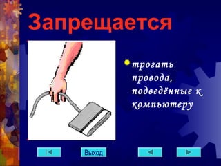 Запрещается 
трогать 
провода, 
подведённые к 
компьютеру 
Выход 
 