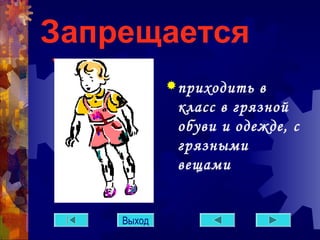 Запрещается 
приходить в 
класс в грязной 
обуви и одежде, с 
грязными 
вещами 
Выход 
 