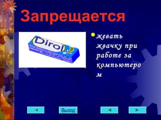Запрещается 
жевать 
жвачку при 
работе за 
компьютеро 
м 
Выход 
 