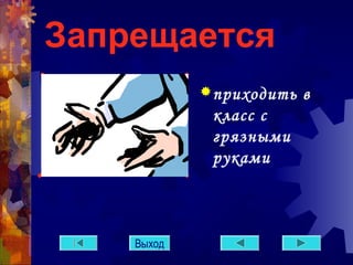 Запрещается 
приходить в 
класс с 
грязными 
руками 
Выход 
 