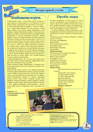 Главный редактор: Дмитриева София
Ответственный за выпуск: Ларионова Е.И.
Арт-редактор Белова Надежда
Журналисты: Желтухин Сергей, ,Зайцева Настя,
Егорова Ирина, Эверскова Лена, Иванова Мария
Тираж: 50 экземпляров
МБОУ "Урмарская СОШ им. Г.Е.Егорова"
429400 Чувашская Республика
п. Урмары пер. Школьный 3
(83544) 2-11-51(директорская)
(83544) 2-15-66 (учительская)
e-mail: urm_sosh1@chtts.ru
urm_sosh2@chtts.ru
Сайт школы: http://www.21416s01.edusite.ru/
Удивительные люди – поэты! Они умеют заглянуть в
душу каждого, почувствовать то, что чувствует тот или
иной человек, и рассказать об этом просто и доступно.
С таким замечательным человеком – поэтом и писате-
лем – встретились ученики 5А и 5Г классов в стенах
нашей школы. Из столицы нашей Республики к нам
приехала Лидия Михайловна Сарине. Она родилась и
выросла в деревне Аслыялы Канашского района нашей
Республики. С детства увлекалась музыкой, любила
природу. Вот как она рассказывает об одном памятном
событии из своего детства, когда ей было 5 или 6 лет. В
трудные пятидесятые годы мать испекла утром хлеб и
ушла в колхоз на работу. Лидия отломила кусочек хле-
ба и села у окна есть. Мимо проходили мальчиш-
ки. Увидев Лиду с куском хлеба, они стали просить у
неѐ, чтобы она отломила и им хлеба. Вначале она дава-
ла ребятам куски просто так. Потом решила продавать,
а в качестве денег брала тополиные листики, лежащие
на земле. Когда вечером пришли усталые родители, в
доме не было ни куска хлеба. Этот случай навсегда
остался в памяти писательницы.
Судьба распорядилась так, что она стала писательни-
цей. Она один из самых читаемых современных авто-
ров стихов, рассказов, пьес для детей.
Ребята слушали Лидию Михайловну с большим инте-
ресом. Она читала свои стихи, рассказы, делилась вос-
поминаниями.
Очень быстро между детьми и ею завязался разговор.
Ученики задавали ей разные вопросы и на все получали
ответы. Ребята хором читали ей стихи М. Ю. Лермон-
това, когда она попросила их прочитать ей что-нибудь.
Лидия Михайловна хвалила их память, призывала
больше читать, учить стихи и хорошо учиться, быть
добрыми и внимательными к людям, природе, к жизни.
У ребят остались самые тѐплые впечатления от встречи
с этой доброй женщиной, писательницей и поэтес-
сой, которая пишет интересные стихи и рассказы для
детей.
Егорова А. Л.,
учитель русского языка
и литературы
На уроке литературного чтения ученики 2Г класса
изучили колыбельные песни. Колыбельные есть у
каждого народа. Их в древности больше всего созда-
вали матери, качающие в люльках, колыбельках сво-
их детей. Эти песни, как считали наши предки, защи-
щали спящего ребенка от козней темных сил.
В классе объявили конкурс колыбельных песен.
Второклассники сочиняли колыбельные своим млад-
шим братьям и сестрам, любимым питомцам и игруш-
кам.
Колыбельная моей сестренке Марьяне, которая
родилась недавно.
Спи, усни, моя Марьяша,
Баюшки-баю.
Тихо смотрит месяц ясный
В колыбель твою.
Мама сварит тебе кашу
Баюшки-баю.
Михайлова Даша
Колыбельная моему любимому котику.
Спи, наш котик, засыпай.
Много очень ты играл
И, наверное, устал.
Завтра будет день опять,
Будешь снова ты играть.
Спи, наш котик, засыпай.
Баюшки-баю.
Петров Роман
Колыбельная моему мохнатому ко-
солапому.
Снова небо стало темным,
В тучках прячется луна.
А к тебе, мохнатый мой,
Прилетает Фея сна.
Над подушкою пройдет,
Скажет тихо: «Засыпай,
Баюшки-баю»
Корнилов Артемий
Литературный уголок
6
 