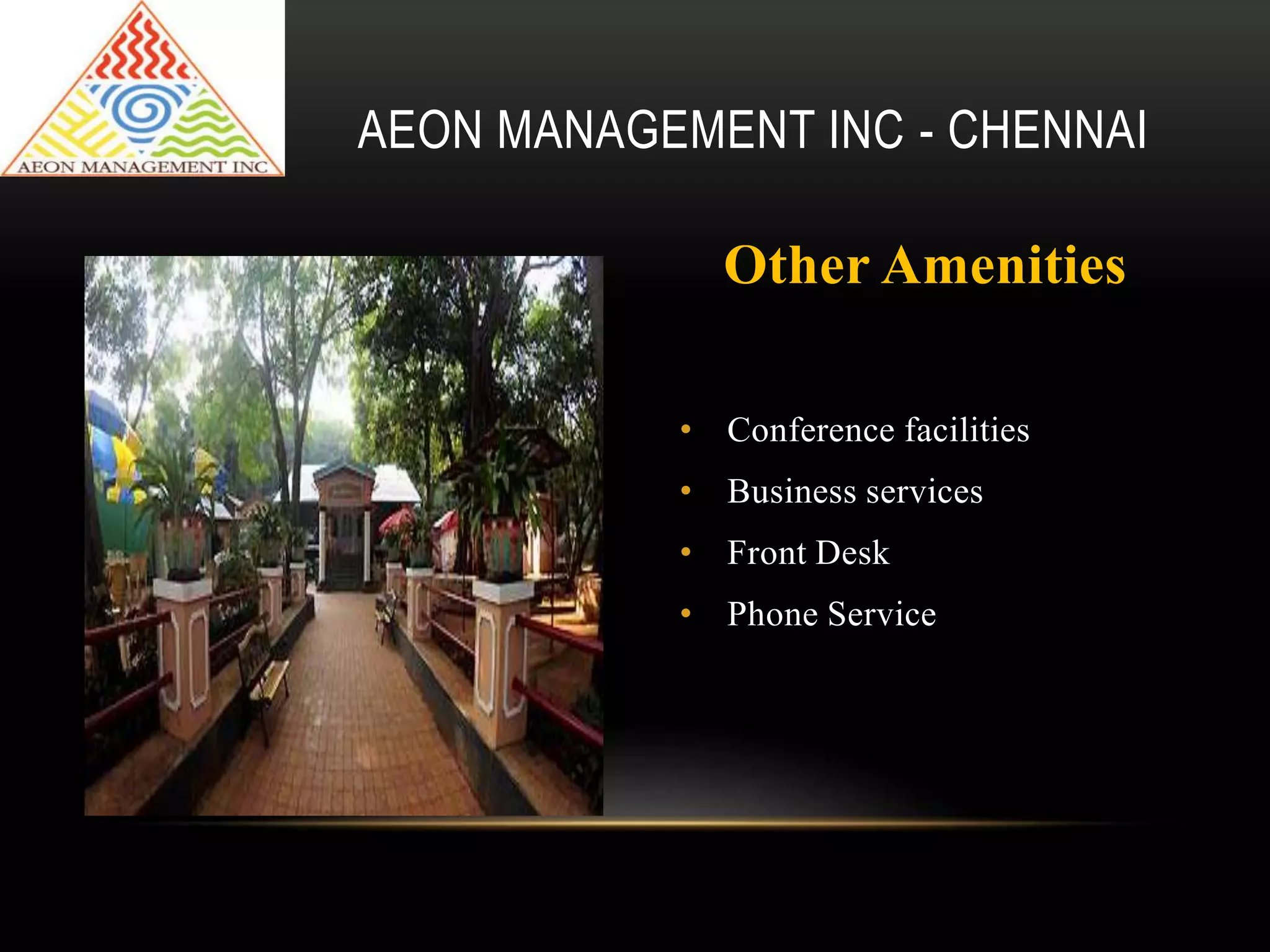 Other Amenities
• Conference facilities
• Business services
• Front Desk
• Phone Service
AEON MANAGEMENT INC - CHENNAI
 