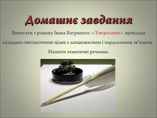 Домашнє завданняДомашнє завдання
Виписати з роману Івана Багряного «Тигролови» приклади
складних синтаксичних цілих з ланцюжковим і паралельним зв’язком.
Назвати тематичні речення.
 