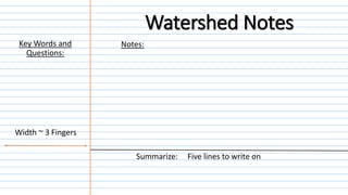 Notes:
Summarize: Five lines to write on
Width ~ 3 Fingers
Key Words and
Questions:
Watershed Notes
 