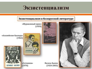 Экзистенциализм в белорусской литературе
Василь Быков
(1924-2003)
«Журавлиный крик»
(1959)
«Альпийская баллада»
(1963)
«Сотников»
(1970)
 