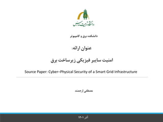 ‫کامپیو‬ ‫و‬ ‫برق‬ ‫دانشکده‬
‫تر‬
‫برق‬ ‫زیرساخت‬ ‫فیزیکی‬ ‫سایبر‬ ‫امنیت‬
‫مصطفی‬
‫ارجمند‬
‫آذر‬
1401
‫ارائه‬ ‫عنوان‬
:
Source Paper: Cyber–Physical Security of a Smart Grid Infrastructure
 