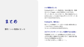まとめ
要約：いい勉強になった
いい勉強になった
FJcloud-Vのサーバー作成方法、SSHの繋ぎ方、簡単
なコマンド(wget、viなど)を知ることができた。
サーバーをいじったことなくて、何から始めたらいい
かわかんないって人はとりあえずマイクラサーバーを
立ててみるのもありかも。
FJcloud-V、侮れない
同スペックの物理サーバーと比べても高い負荷に耐える
ことができることがわかり安心。
もしかしたらSSDなのが決め手なのかも。
けどマイクラサーバーとして運用するには高い
今回使用したサーバーは月額おおよそ2万円します。
さすがに個人で運用するには高いので、友達と割り勘
するなどが現実的かなと思う。
一人で払うにはちょっと厳しい……。
 