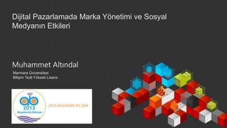 Dijital Pazarlamada Marka Yönetimi ve Sosyal
Medyanın Etkileri
Muhammet Altındal
Marmara Üniversitesi
Bilişim Tezli Yüksek Lisans
 