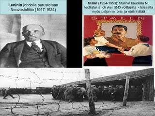 Stalin (1924-1953): Stalinin kaudella NL
Leninin johdolla perustetaan
                               teollistui ja oli yksi IIMS voittajista - toisaalta
 Neuvostoliitto (1917-1924)           myös paljon terroria ja nälänhätää
 