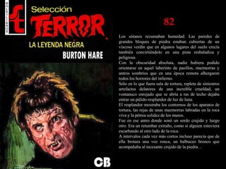 82
Los sótanos rezumaban humedad. Las paredes de
grandes bloques de piedra estaban cubiertas de un
viscoso verdín que en algunos lugares del suelo crecía
también convirtiéndolo en una pista resbaladiza y
peligrosa.
Con la obscuridad absoluta, nadie hubiera podido
orientarse en aquel laberinto de pasillos, mazmorras y
antros sombríos que en una época remota albergaron
todos los horrores del infierno.
Sólo en lo que fuera sala de tortura, repleta de siniestros
artefactos delatores de una increíble crueldad, un
ventanuco enrejado que se abría a ras de techo dejaba
entrar un pálido resplandor de luz de luna.
El resplandor mostraba los contornos de los aparatos de
tortura, las rejas de unas mazmorras labradas en la roca
viva y la pétrea solidez de los muros.
Fue en ese antro donde sonó un sordo crujido y luego
otro. Era un retumbar extraño, como si alguien estuviera
escarbando al otro lado de la roca.
A intervalos cada vez más cortos incluso parecía que de
ella brotara una voz ronca, un balbuceo bronco que
acompañaba al incesante crujido de la piedra…
 