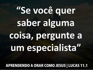 “Se você quer
saber alguma
coisa, pergunte a
um especialista”
 