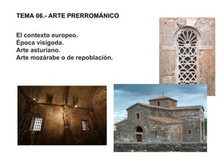 TEMA 06.- ARTE PRERROMÁNICO El contexto europeo.  Época visigoda.  Arte asturiano.  Arte mozárabe o de repoblación. 